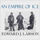 Edward J. Larson, John Allen Nelson - An Empire of Ice Lib/E: Scott, Shackleton, and the Heroic Age of Antarctic Science (Audio book)