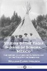 William Curry Holden - Studies of the Yaqui Indians of Sonora, Mexico: The History, Culture and Anthropology of the Yaqui Native Americans