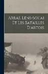 Anonymous - Arras, Lens-souai Et Les Batailles D'artois