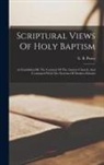 E. B. (Edward Bouverie) Pusey - Scriptural Views Of Holy Baptism: As Established By The Consent Of The Ancient Church, And Contrasted With The Systems Of Modern Schools