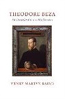 Henry Martyn Baird - Thedore Beza: The Counsellor of the French Reformation