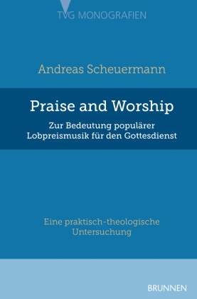Andreas Scheuermann,  Scheuermann  Andreas - Praise and Worship - Zur Bedeutung populärer Lobpreismusik für den Gottesdienst