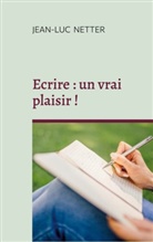 Jean-Luc Netter - Ecrire : un vrai plaisir !