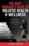 Cindy Rand - The Busy Woman's Guide to Holistic Health & Wellness