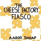 Aaron Shoap - The Cheese Factory Fiasco