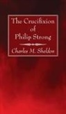 Charles M. Sheldon - The Crucifixion of Philip Strong