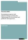 Alexandra Zühlke - Transplantationsgesetz und Organverteilung. Ursachen des Organmangels in Deutschland und politische Konsequenzen