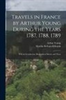 Matilda Betham-Edwards, Arthur Young - Travels in France by Arthur Young During the Years 1787, 1788, 1789: With an Introduction, Biographical Sketch, and Notes