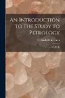 Frederick Henry Hatch - An Introduction to the Study to Petrology: The Igneous Rocks