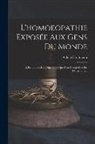 Achille Hoffmann - L'homoeopathie Exposée Aux Gens Du Monde: Et Réfutation Des Objections Que Font Contre Elle Ses Détracteurs