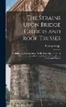 Thomas Cargill - The Strains Upon Bridge Girders and Roof Trusses: Including the Warren, Lattice, Trellis, Boqstring, and Other Forms of Girders, the Curved Roof, and