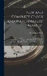 Mary Louise Booth - New and Complete Clock and Watchmakers' Manual: Comprising Descriptions of the Various Gearing, Escapements, and Compensations Now in Use in French, S