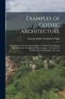 Augustus Welby Northmore Pugin - Examples of Gothic Architecture: Selected From Various Ancient Edifices in England: Consisting of Plans, Elevations, Sections, and Parts at Large