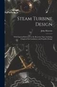 John Morrow - Steam Turbine Design: With Especial Reference to the Reaction Type, Including Chapters On Condensers and Propeller Design