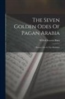 Wilfrid Scawen Blunt - The Seven Golden Odes Of Pagan Arabia: Known Also As The Moallakat