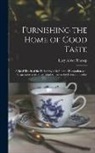 Lucy Abbot Throop - Furnishing the Home of Good Taste: A Brief Sketch of the Period Styles in Interior Decoration with Suggestions as to Their Employment in the Homes of
