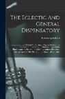 American Physician - The Eclectic And General Dispensatory: Comprehending A System Of Pharmacy, Materia Medica, The Formulae Of The London, Edinburgh, And Dublin Pharmacop