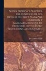 José Garcés Y Eguía - Nueva Teórica Y Práctica Del Beneficio De Los Metales De Oro Y Plata Por Fundicion Y Amalgamacion Que De Órden Del Rey Nuestro Señor Don Carlos Quarto