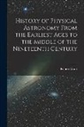 Robert Grant - History of Physical Astronomy From the Earliest Ages to the Middle of the Nineteenth Century