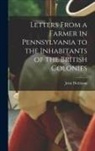 John Dickinson - Letters From a Farmer in Pennsylvania to the Inhabitants of the British Colonies