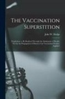 John W. Hodge - The Vaccination Superstition: Prophylaxis to Be Realized Through the Attainment of Health, Not by the Propagation of Disease; Can Vaccination Produc