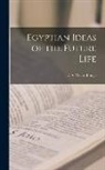 E. A. Wallis Budge - Egyptian Ideas of the Future Life