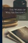 Walter Bagehot, Forrest Morgan - The Works of Walter Bagehot