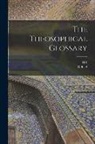 H. P. Blavatsky, G. R. S. Mead - The Theosophical Glossary