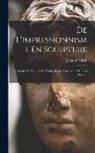 Edmond Claris - De L'impressionnisme En Sculpture: Lettres Et Opinions De Rodin, Rosso, Constantin Meumier Etc