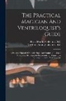 Harry Houdini Collection (Library of, McManus-Young Collection (Library of - The Practical Magician And Ventriloquist's Guide: A Practical Manual Of Fireside Magic And Conjuring Illusions: Containing Also Complete Instructions
