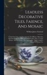 William James Furnival - Leadless Decorative Tiles, Faience, And Mosaic: Comprising Notes And Excerpts On The History, Materials, Manufacture & Use Of Ornamental Flooring Tile