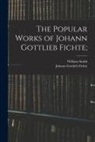 Johann Gottlieb Fichte, William Smith - The Popular Works of Johann Gottlieb Fichte