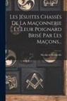 Nicolas De Bonneville - Les Jésuites Chassés De La Maçonnerie Et Leur Poignard Brisé Par Les Maçons