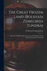 Frederick George Jackson - The Great Frozen Land (bolshaia Zemelskija Tundra): Narrative Of A Winter Journey Across The Tundras And A Sojourn Among The Samoyads