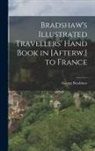 George Bradshaw - Bradshaw's Illustrated Travellers' Hand Book in [Afterw.] to France