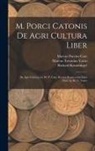 Marcus Porcius Cato, Richard Krumbiegel, Marcus Terentius Varro - M. Porci Catonis De Agri Cultura Liber: De Agri Cultura, by M. P. Cato. Rerum Rusticarum Libri Tres, by M. T. Varro