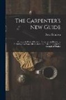 Peter Nicholson - The Carpenter's New Guide: A Complete Book of Lines for Carpentry and Joinery ... Including Also Some Observations and Calculations On the Streng