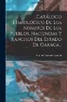 Manuel Martínez Gracida - Catálogo Etimológico De Los Nombres De Los Pueblos, Haciendas Y Ranchos Del Estado De Oaxaca