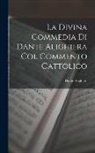 Dante Alighieri - La Divina Commedia Di Dante Alighiera Col Commento Cattolico