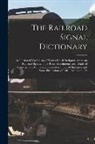 Anonymous - The Railroad Signal Dictionary: An Illustrated Vocabulary of Terms Which Designate American Railroad Signals, Their Parts, Attachments, and Details of