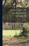 Anonymous - A History of Northwest Missouri; Volume 3