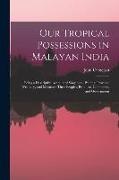 John Cameron - Our Tropical Possessions in Malayan India: Being a Descriptive Account of Singapore, Penang, Province Wellesley, and Malacca: Their Peoples, Products