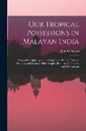John Cameron - Our Tropical Possessions in Malayan India: Being a Descriptive Account of Singapore, Penang, Province Wellesley, and Malacca: Their Peoples, Products