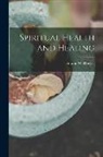 Horatio W. Dresser - Spiritual Health and Healing