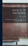 Max Bucheler - Manuel De Distillerie: Guide Pratique Pour L'alcoolisation Des Grains, Des Pommes De Terre, Et Des Matières Sucrées