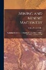 Sydney Ferris Walker - Mining and Mining Machinery: Explaining the Methods of Obtaining Minerals, Precious Stones, &C., in All Parts of the World