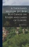 John Macgregor - A Thousand Miles in the Rob Roy Canoe on Rivers and Lakes of Europe