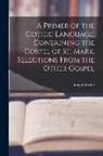 Joseph Wright - A Primer of the Gothic Language, Containing the Gospel of St. Mark, Selections From the Other Gospel