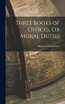 Marcus Tullius Cicero - Three Books of Offices, Or Moral Duties
