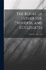 Alexander Maclaren - The Books of Esther Job, Proverbs, and Ecclesiates